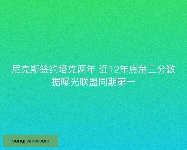 尼克斯签约塔克两年 近12年底角三分数据曝光联盟同期第一