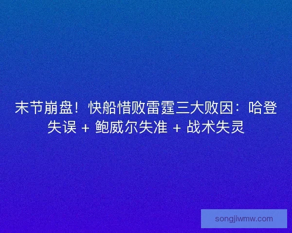 末节崩盘！快船惜败雷霆三大败因：哈登失误 + 鲍威尔失准 + 战术失灵