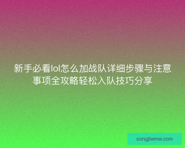 新手必看lol怎么加战队详细步骤与注意事项全攻略轻松入队技巧分享